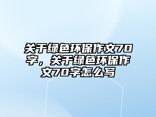 關(guān)于綠色環(huán)保作文70字，關(guān)于綠色環(huán)保作文70字怎么寫