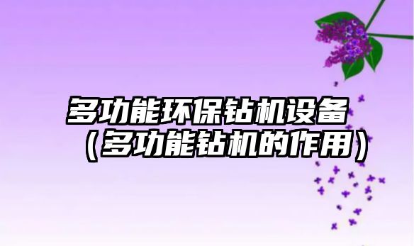 多功能環(huán)保鉆機(jī)設(shè)備（多功能鉆機(jī)的作用）
