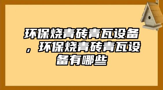 環(huán)保燒青磚青瓦設(shè)備，環(huán)保燒青磚青瓦設(shè)備有哪些