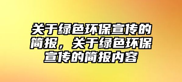 關(guān)于綠色環(huán)保宣傳的簡報(bào)，關(guān)于綠色環(huán)保宣傳的簡報(bào)內(nèi)容
