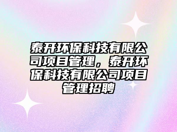 泰開環(huán)?？萍加邢薰卷?xiàng)目管理，泰開環(huán)?？萍加邢薰卷?xiàng)目管理招聘
