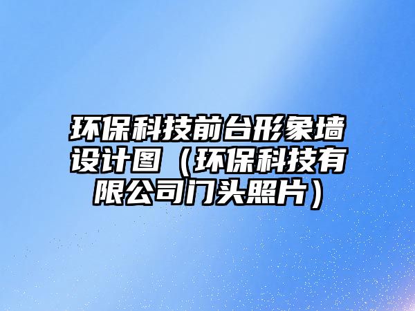環(huán)?？萍记芭_形象墻設(shè)計圖（環(huán)?？萍加邢薰鹃T頭照片）