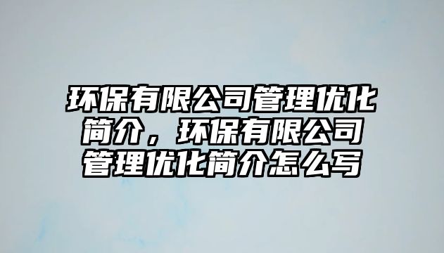 環(huán)保有限公司管理優(yōu)化簡介，環(huán)保有限公司管理優(yōu)化簡介怎么寫