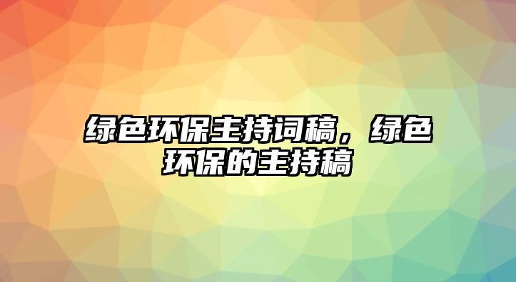 綠色環(huán)保主持詞稿，綠色環(huán)保的主持稿