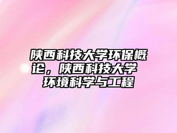 陜西科技大學(xué)環(huán)保概論，陜西科技大學(xué) 環(huán)境科學(xué)與工程