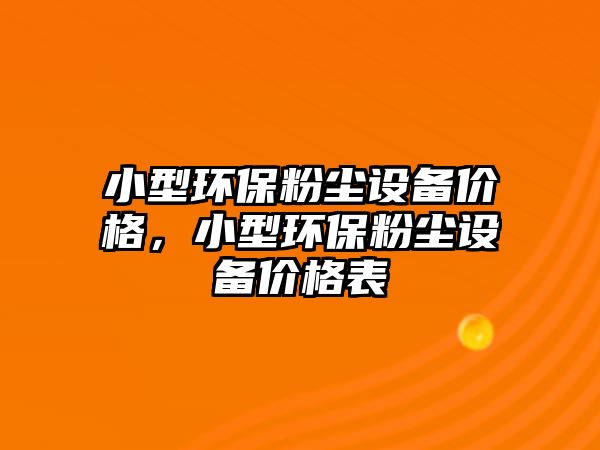 小型環(huán)保粉塵設(shè)備價(jià)格，小型環(huán)保粉塵設(shè)備價(jià)格表