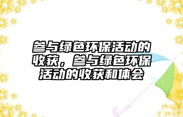 參與綠色環(huán)保活動(dòng)的收獲，參與綠色環(huán)?；顒?dòng)的收獲和體會(huì)