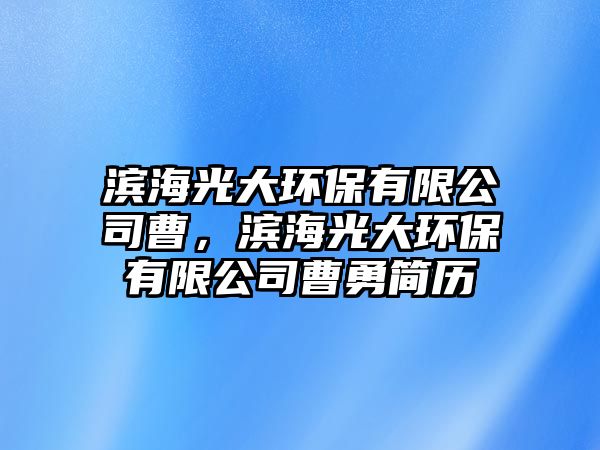 濱海光大環(huán)保有限公司曹，濱海光大環(huán)保有限公司曹勇簡(jiǎn)歷