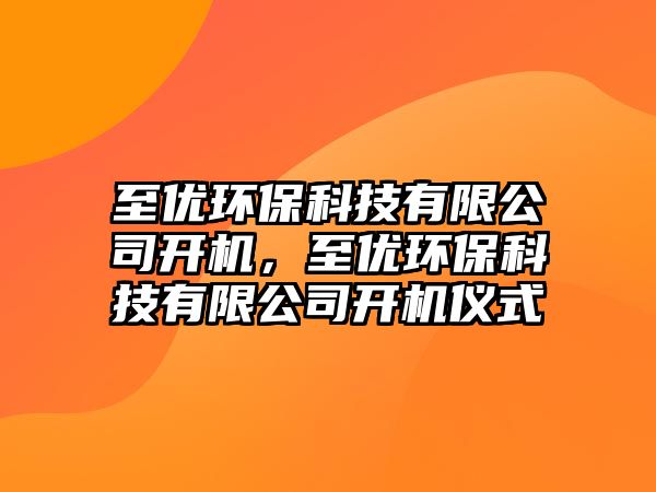 至優(yōu)環(huán)?？萍加邢薰鹃_機(jī)，至優(yōu)環(huán)?？萍加邢薰鹃_機(jī)儀式