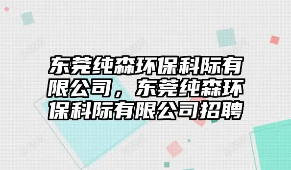 東莞純森環(huán)?？齐H有限公司，東莞純森環(huán)?？齐H有限公司招聘