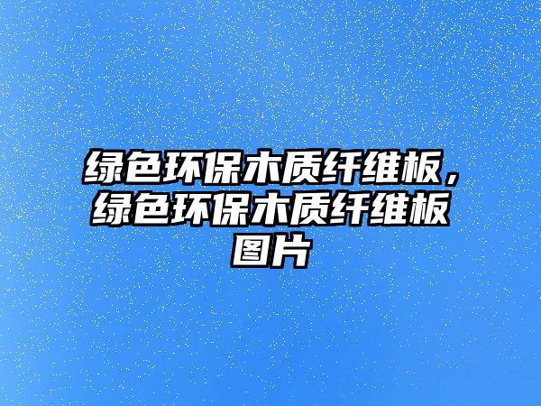 綠色環(huán)保木質纖維板，綠色環(huán)保木質纖維板圖片