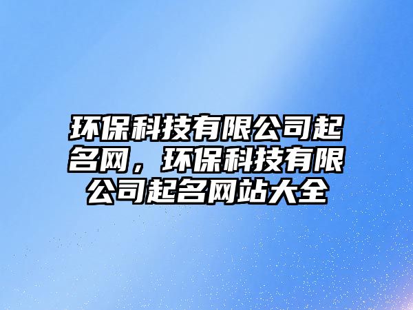 環(huán)?？萍加邢薰酒鹈W(wǎng)，環(huán)保科技有限公司起名網(wǎng)站大全