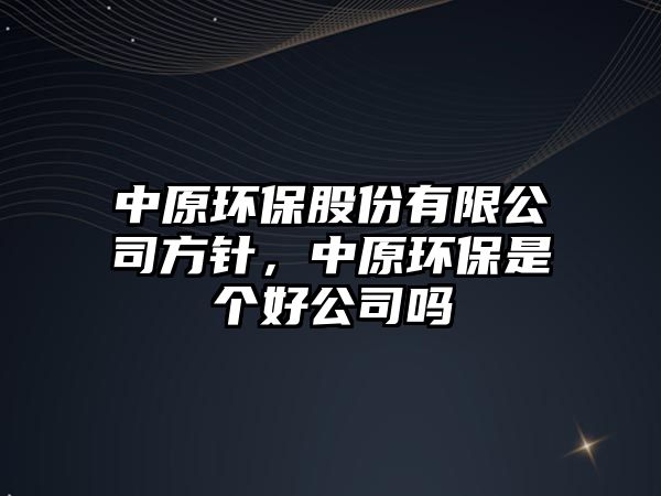 中原環(huán)保股份有限公司方針，中原環(huán)保是個好公司嗎