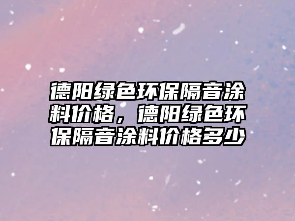 德陽綠色環(huán)保隔音涂料價格，德陽綠色環(huán)保隔音涂料價格多少