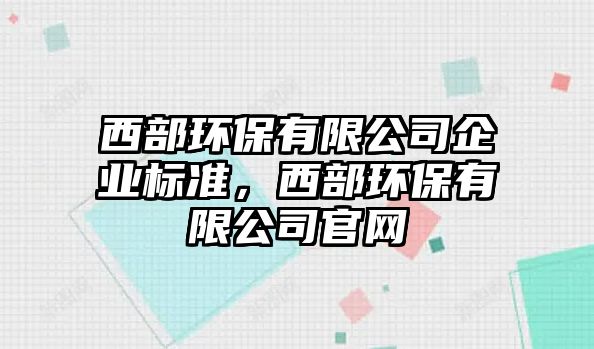 西部環(huán)保有限公司企業(yè)標(biāo)準(zhǔn)，西部環(huán)保有限公司官網(wǎng)