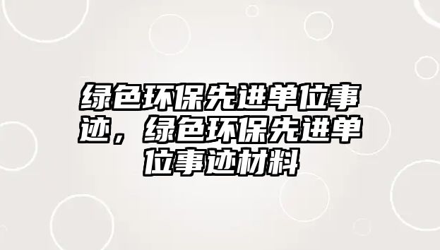 綠色環(huán)保先進單位事跡，綠色環(huán)保先進單位事跡材料