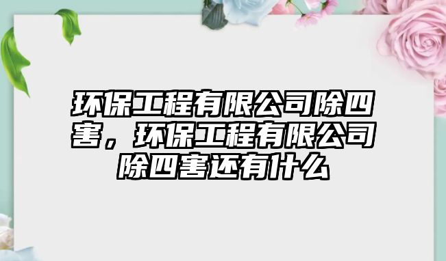 環(huán)保工程有限公司除四害，環(huán)保工程有限公司除四害還有什么