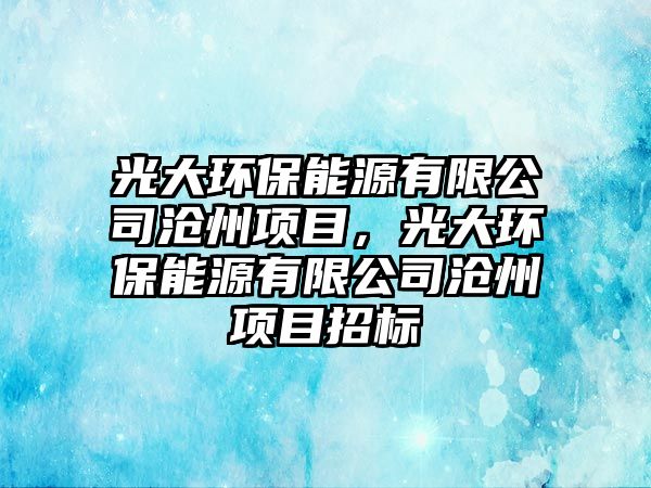 光大環(huán)保能源有限公司滄州項目，光大環(huán)保能源有限公司滄州項目招標