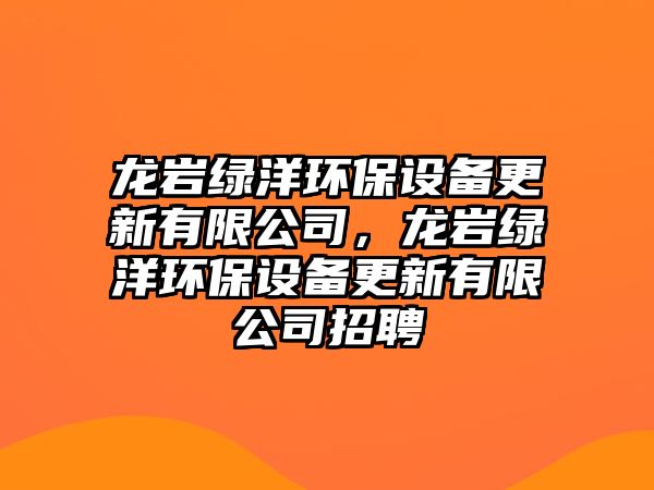 龍巖綠洋環(huán)保設(shè)備更新有限公司，龍巖綠洋環(huán)保設(shè)備更新有限公司招聘