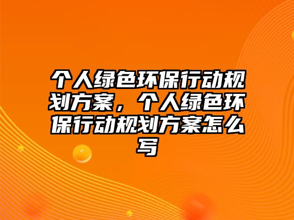 個(gè)人綠色環(huán)保行動(dòng)規(guī)劃方案，個(gè)人綠色環(huán)保行動(dòng)規(guī)劃方案怎么寫