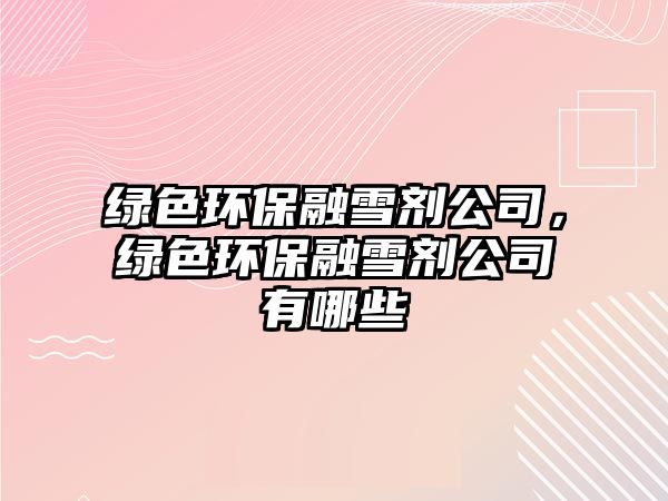 綠色環(huán)保融雪劑公司，綠色環(huán)保融雪劑公司有哪些