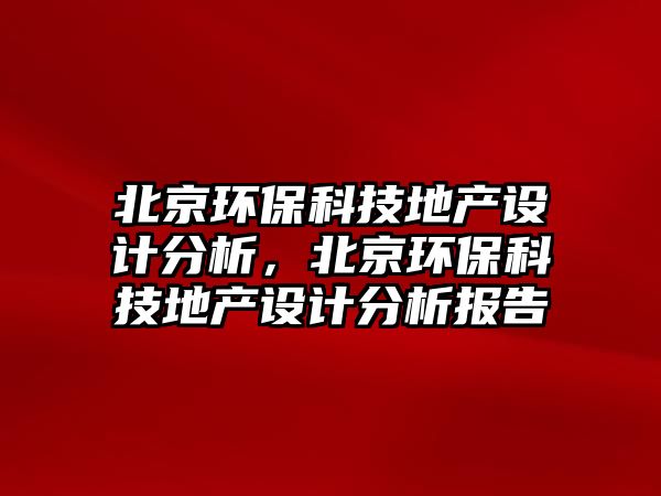 北京環(huán)?？萍嫉禺a(chǎn)設(shè)計(jì)分析，北京環(huán)保科技地產(chǎn)設(shè)計(jì)分析報(bào)告