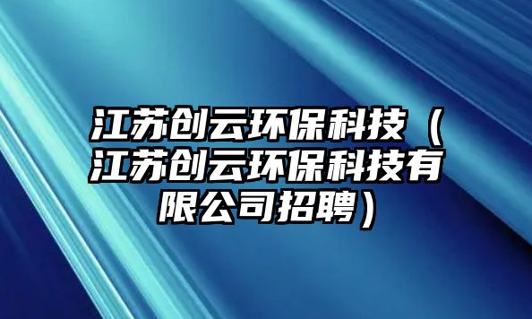 江蘇創(chuàng)云環(huán)保科技（江蘇創(chuàng)云環(huán)?？萍加邢薰菊衅福? class=