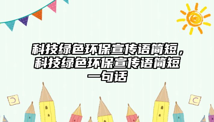 科技綠色環(huán)保宣傳語簡短，科技綠色環(huán)保宣傳語簡短一句話