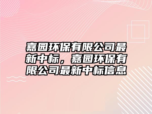 嘉園環(huán)保有限公司最新中標(biāo)，嘉園環(huán)保有限公司最新中標(biāo)信息