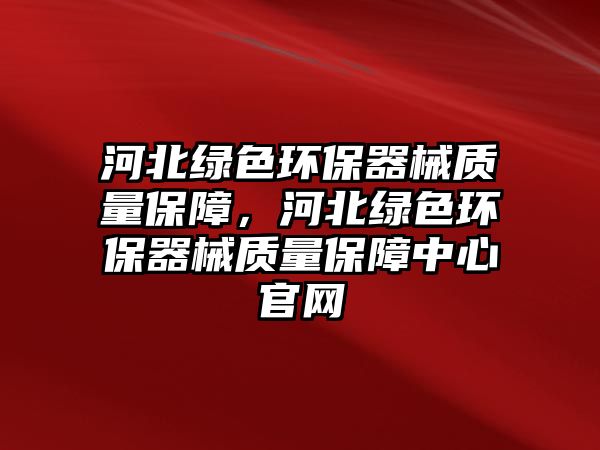 河北綠色環(huán)保器械質量保障，河北綠色環(huán)保器械質量保障中心官網