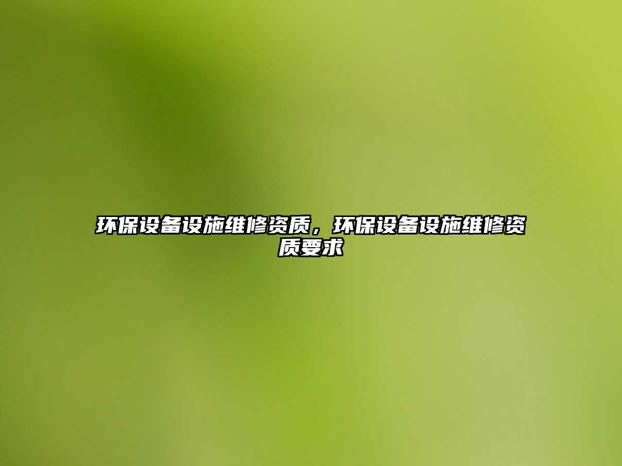 環(huán)保設(shè)備設(shè)施維修資質(zhì)，環(huán)保設(shè)備設(shè)施維修資質(zhì)要求