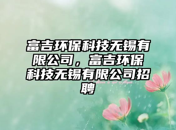 富吉環(huán)?？萍紵o錫有限公司，富吉環(huán)?？萍紵o錫有限公司招聘
