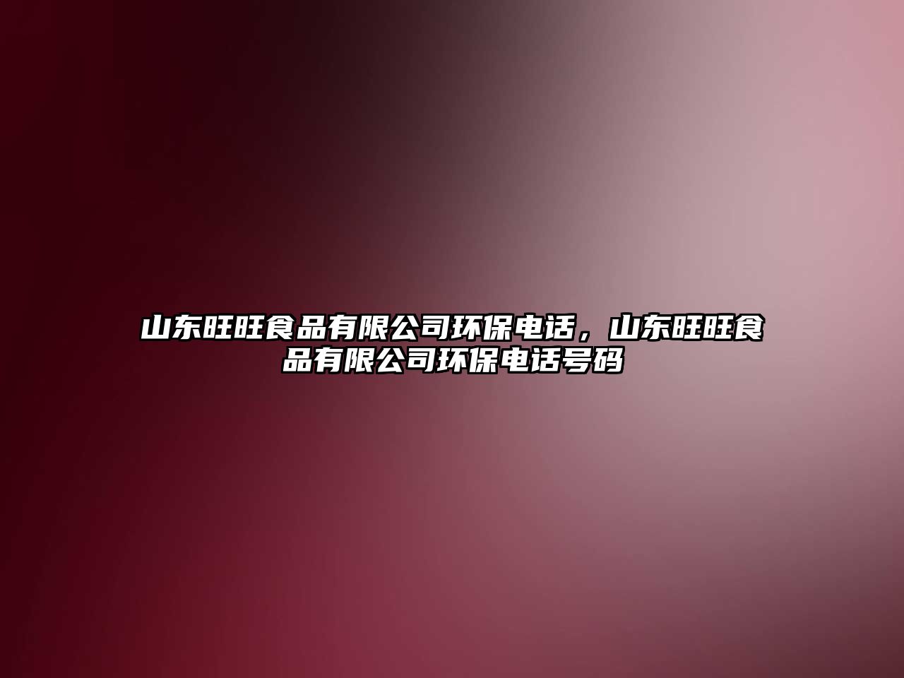 山東旺旺食品有限公司環(huán)保電話，山東旺旺食品有限公司環(huán)保電話號(hào)碼