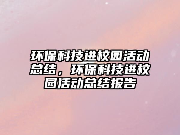 環(huán)?？萍歼M(jìn)校園活動總結(jié)，環(huán)?？萍歼M(jìn)校園活動總結(jié)報(bào)告