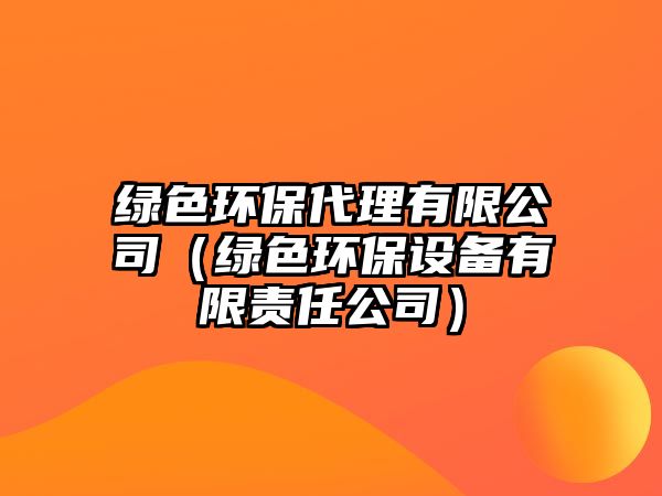 綠色環(huán)保代理有限公司（綠色環(huán)保設(shè)備有限責(zé)任公司）
