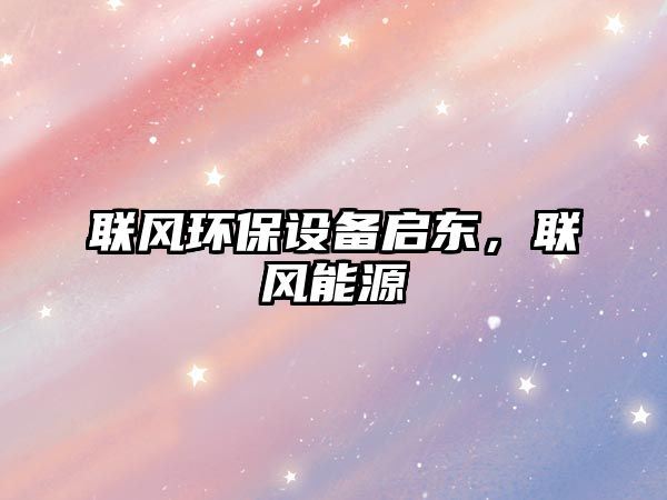 聯(lián)風(fēng)環(huán)保設(shè)備啟東，聯(lián)風(fēng)能源