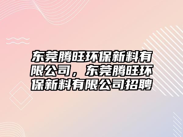 東莞騰旺環(huán)保新料有限公司，東莞騰旺環(huán)保新料有限公司招聘