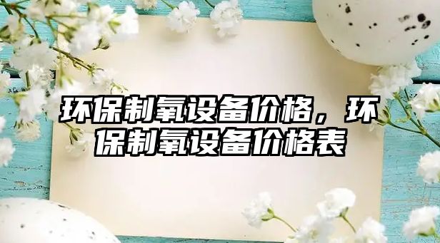 環(huán)保制氧設(shè)備價格，環(huán)保制氧設(shè)備價格表