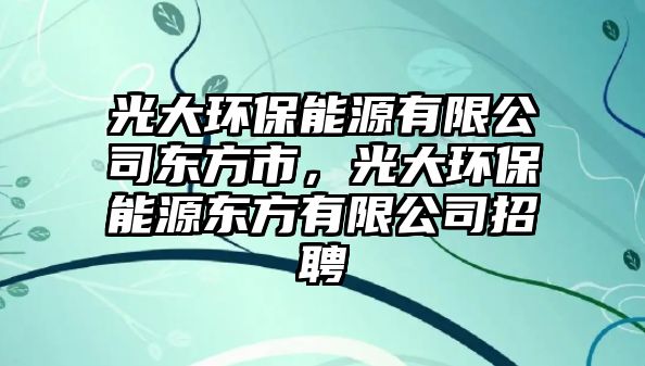 光大環(huán)保能源有限公司東方市，光大環(huán)保能源東方有限公司招聘