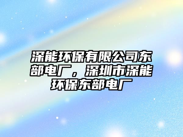 深能環(huán)保有限公司東部電廠，深圳市深能環(huán)保東部電廠