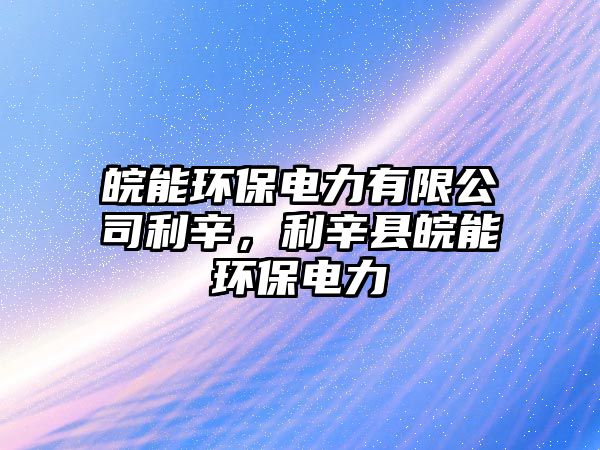 皖能環(huán)保電力有限公司利辛，利辛縣皖能環(huán)保電力