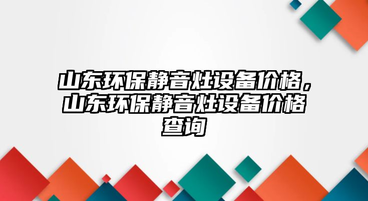 山東環(huán)保靜音灶設(shè)備價(jià)格，山東環(huán)保靜音灶設(shè)備價(jià)格查詢