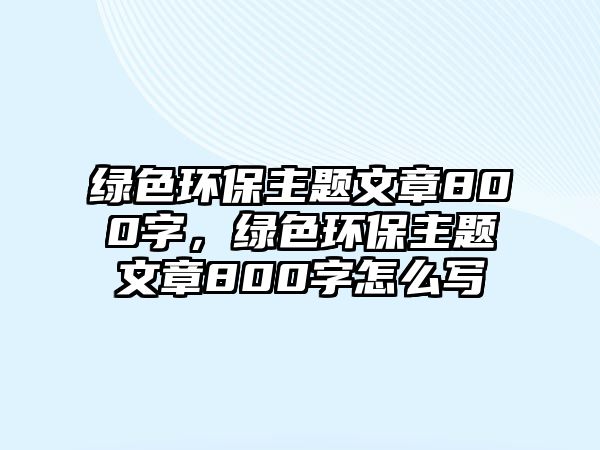 綠色環(huán)保主題文章800字，綠色環(huán)保主題文章800字怎么寫