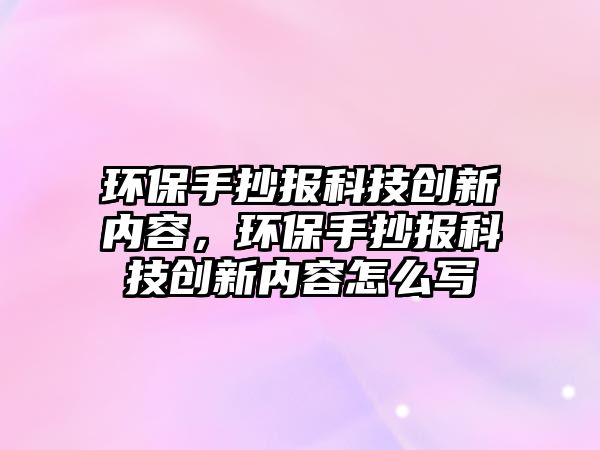 環(huán)保手抄報(bào)科技創(chuàng)新內(nèi)容，環(huán)保手抄報(bào)科技創(chuàng)新內(nèi)容怎么寫