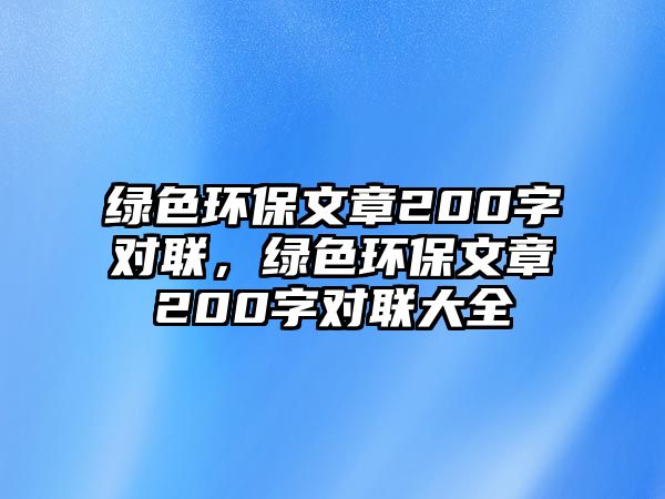 綠色環(huán)保文章200字對(duì)聯(lián)，綠色環(huán)保文章200字對(duì)聯(lián)大全