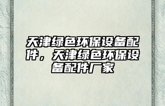 天津綠色環(huán)保設(shè)備配件，天津綠色環(huán)保設(shè)備配件廠家