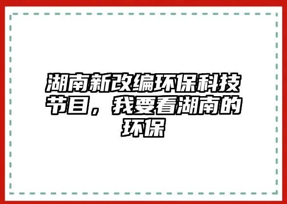 湖南新改編環(huán)保科技節(jié)目，我要看湖南的環(huán)保