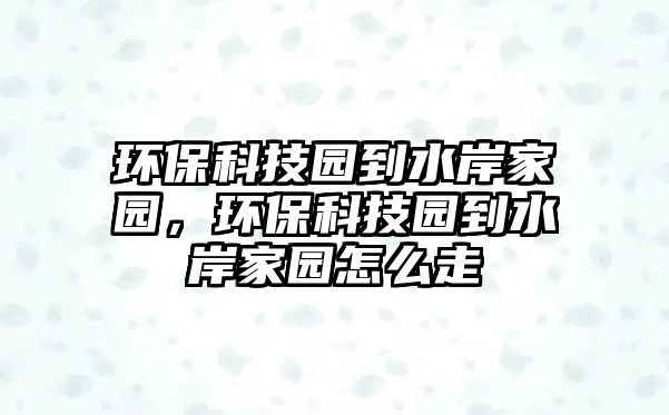 環(huán)?？萍紙@到水岸家園，環(huán)?？萍紙@到水岸家園怎么走