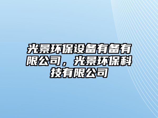 光景環(huán)保設(shè)備有備有限公司，光景環(huán)?？萍加邢薰? class=