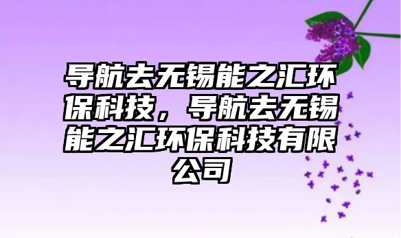 導(dǎo)航去無錫能之匯環(huán)?？萍迹瑢?dǎo)航去無錫能之匯環(huán)?？萍加邢薰?/> 
									</a>
									<h4 class=